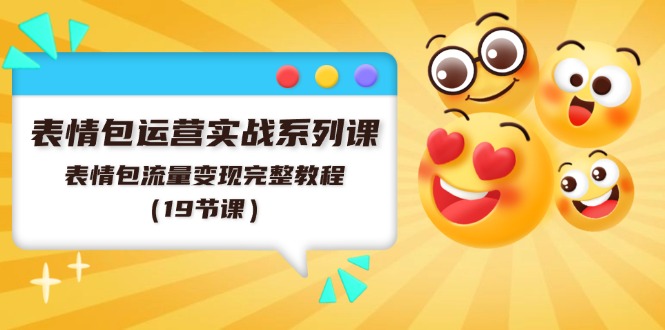 （11511期）表情包运营实战系列课，表情包流量变现完整教程（19节课）-云创未来