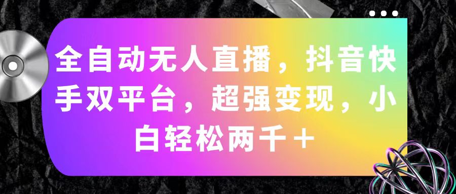 （11523期）全自动无人直播，抖音快手双平台，超强变现，小白轻松两千＋-云创未来