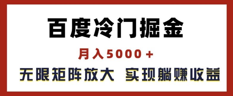 百度冷门掘金，月入5000+，无限矩阵放大，实现管道躺赚收益【揭秘】-云创未来