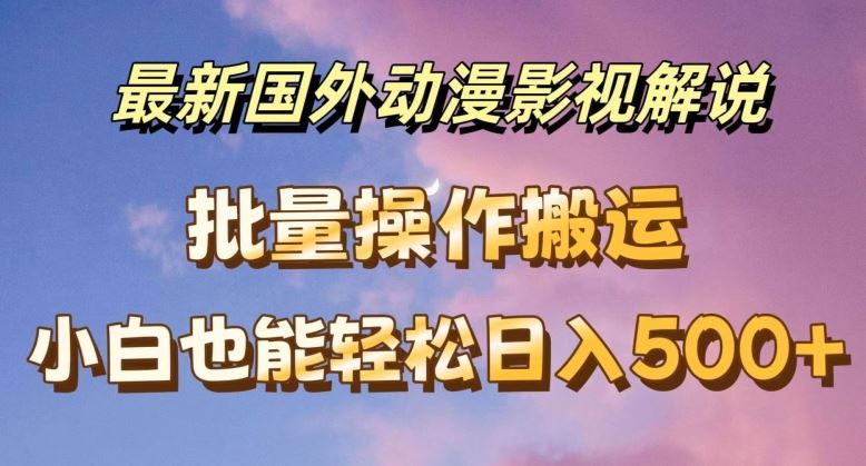 最新国外动漫影视解说，批量下载自动翻译，小白也能轻松日入500+【揭秘】-云创未来