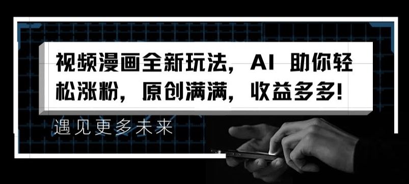 视频漫画全新玩法，AI 助你轻松涨粉，原创满满，收益多多【揭秘】-云创未来
