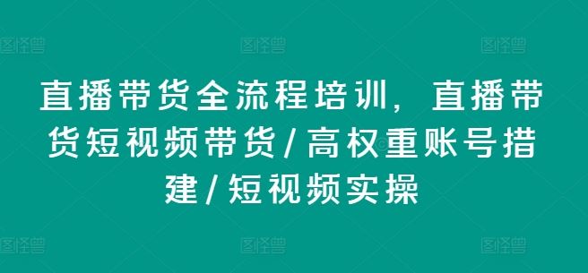 直播带货全流程培训，直播带货短视频带货/高权重账号措建/短视频实操-云创未来
