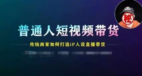 普通人短视频带货，传统商家如何打造IP人设直播带货-云创未来
