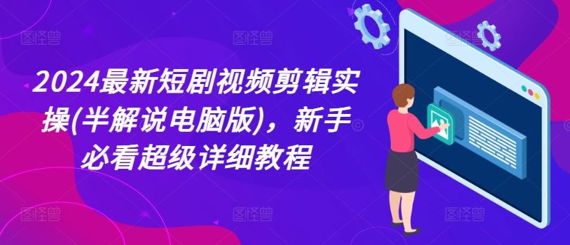 2024最新短剧视频剪辑实操(半解说电脑版)，新手必看超级详细教程-云创未来