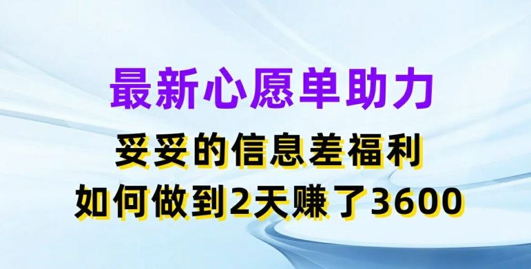 最新心愿单助力，妥妥的信息差福利，两天赚了3.6K【揭秘】-云创未来