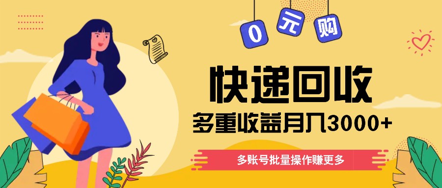 快递回收多重收益玩法，多账号批量操作，新手小白也能搬砖月入3000+！-云创未来