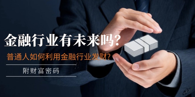 公众号付费文章：金融行业有未来吗？普通人如何利用金融行业发财?(附财富密码)-云创未来