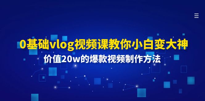 0基础vlog视频课教你小白变大神：价值20w的爆款视频制作方法-云创未来
