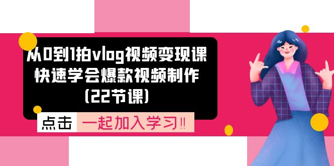 从0到1拍vlog视频变现课：快速学会爆款视频制作（22节课）-云创未来