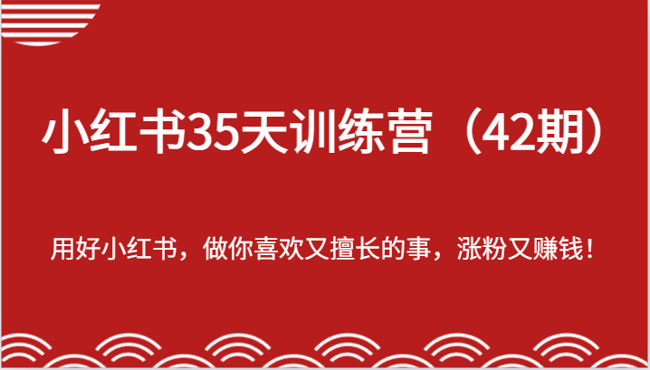 小红书35天训练营（42期）-用好小红书，做你喜欢又擅长的事，涨粉又赚钱！-云创未来