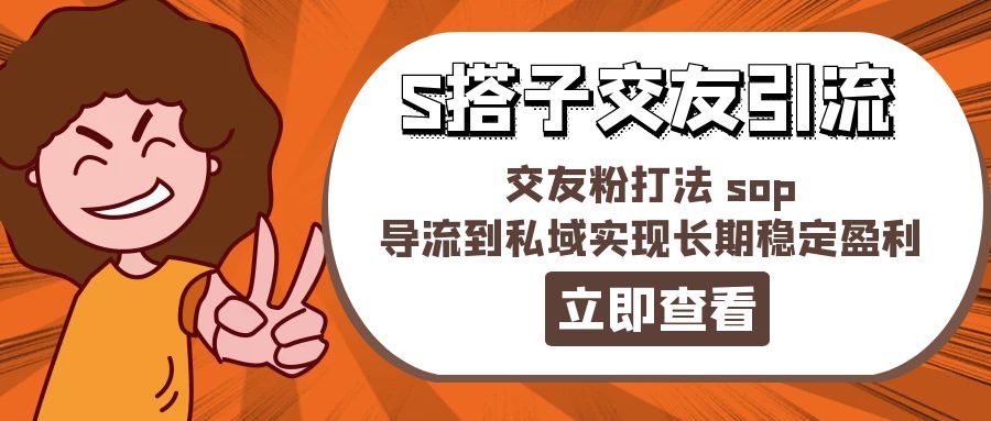 （11548期）某收费888-S搭子交友引流，交友粉打法 sop，导流到私域实现长期稳定盈利-云创未来