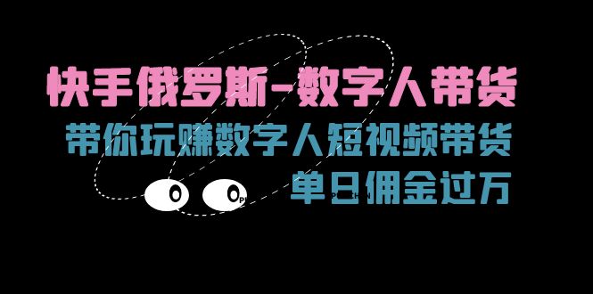 （11553期）快手俄罗斯-数字人带货，带你玩赚数字人短视频带货，单日佣金过万-云创未来
