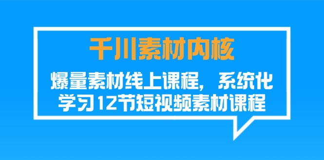 （11554期）千川素材-内核，爆量素材线上课程，系统化学习12节短视频素材课程-云创未来
