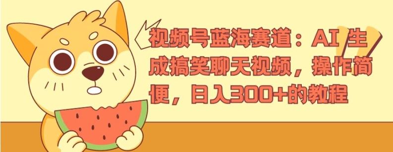视频号蓝海赛道：AI 生成搞笑聊天视频，操作简便，日入300+的教程【揭秘】-云创未来