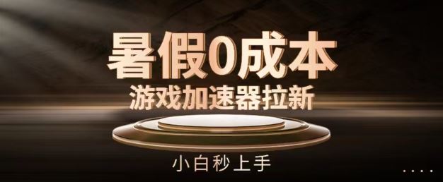 暑假0成本游戏加速器拉新，小白秒上手，无需投资【揭秘】-云创未来