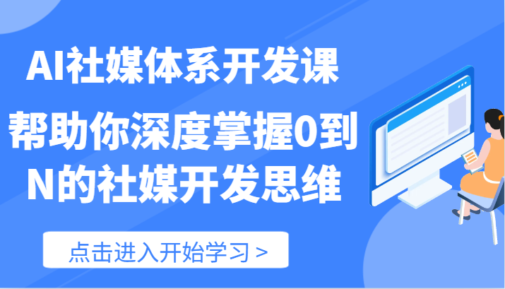AI社媒体系开发课-帮助你深度掌握0到N的社媒开发思维（89节）-云创未来