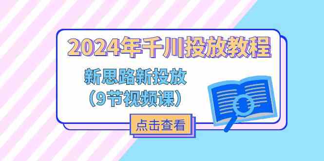 2024年千川投放教程，新思路+新投放（9节视频课）-云创未来