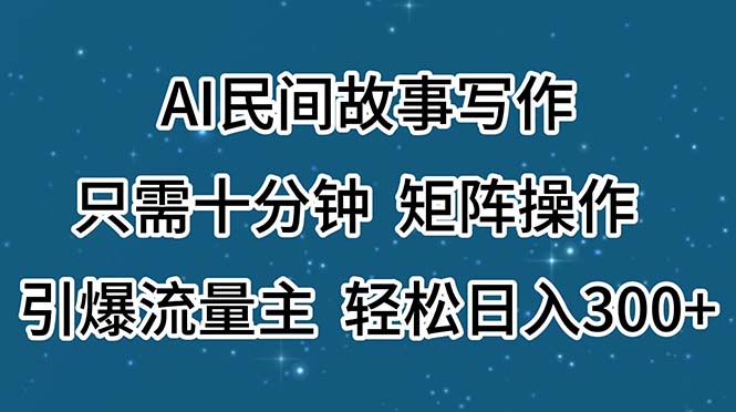 （11559期）AI民间故事写作，只需十分钟，矩阵操作，引爆流量主，轻松日入300+-云创未来
