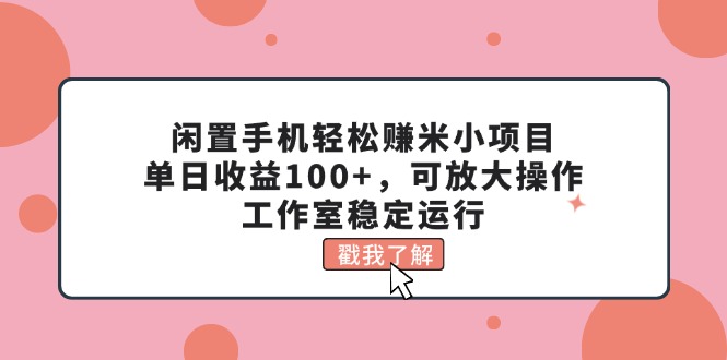 （11562期）闲置手机轻松赚米小项目，单日收益100+，可放大操作，工作室稳定运行-云创未来