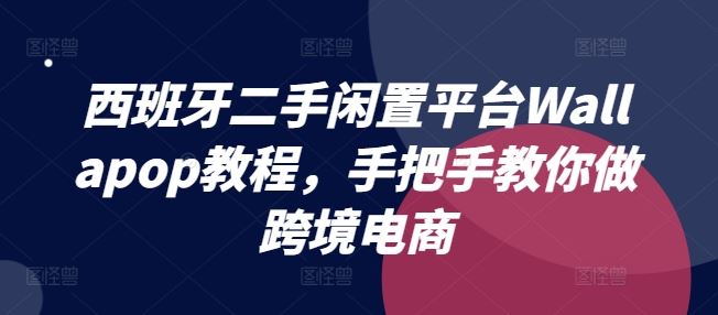 西班牙二手闲置平台Wallapop教程，手把手教你做跨境电商-云创未来