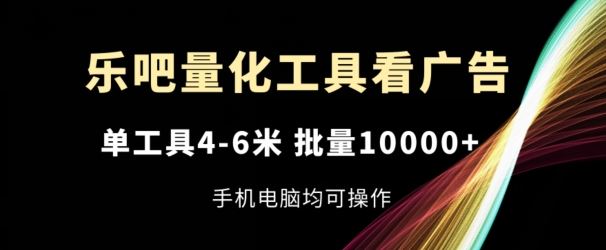 乐吧量化工具看广告，单工具4-6米，批量1w+，手机电脑均可操作【揭秘】-云创未来