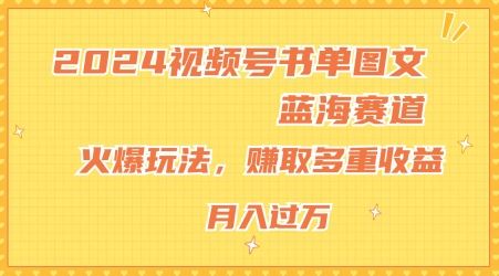 2024视频号书单图文蓝海赛道，火爆玩法，赚取多重收益，小白轻松上手，月入上万【揭秘】-云创未来