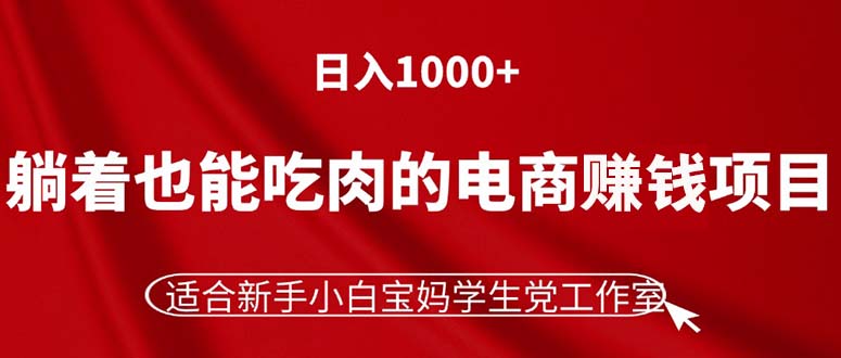 （11571期）躺着也能吃肉的电商赚钱项目，日入1000+，适合新手小白宝妈学生党工作室-云创未来