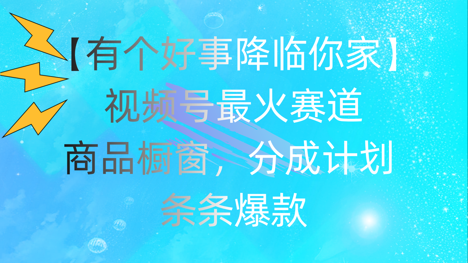 （11564期）有个好事 降临你家：视频号最火赛道，商品橱窗，分成计划 条条爆款，每…-云创未来