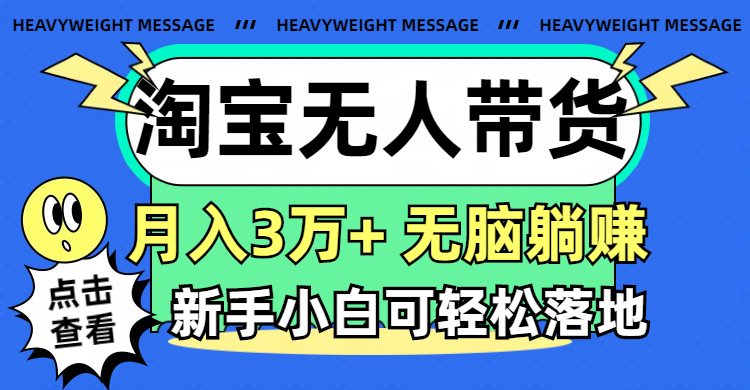 （11574期）淘宝无人带货3.0高收益玩法，月入3万+，无脑躺赚，新手小白可落地实操-云创未来