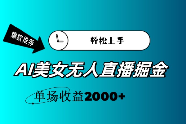 （11579期）AI美女无人直播暴力掘金，小白轻松上手，单场收益2000+-云创未来