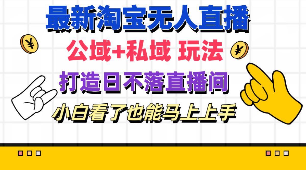 （11586期）最新淘宝无人直播 公域+私域玩法打造真正的日不落直播间 小白看了也能…-云创未来