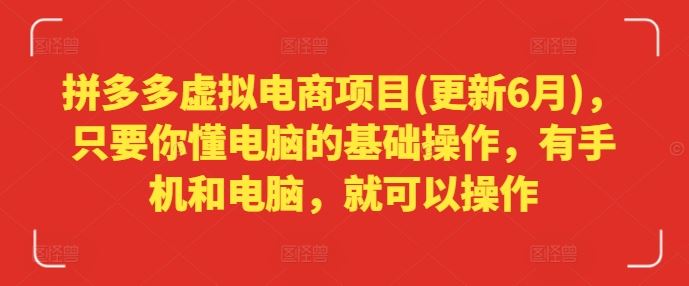 拼多多虚拟电商项目(更新6月)，只要你懂电脑的基础操作，有手机和电脑，就可以操作-云创未来