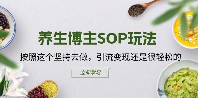 养生博主SOP玩法，按照这个坚持去做，引流变现还是很轻松的-云创未来