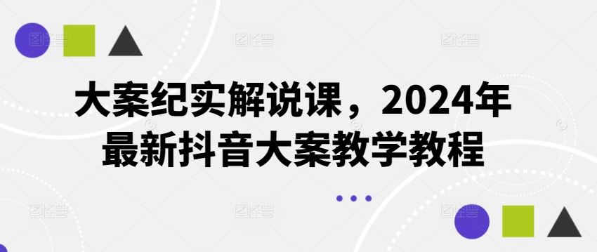大案纪实解说课，2024年最新抖音大案教学教程-云创未来