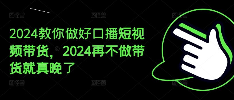 2024教你做好口播短视频带货，2024再不做带货就真晚了-云创未来