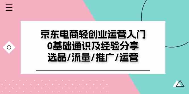 京东电商轻创业运营入门0基础通识及经验分享：选品/流量/推广/运营-云创未来