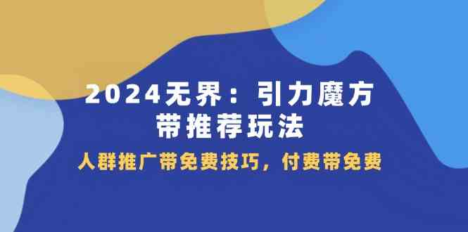 2024无界引力魔方带推荐玩法，人群推广带免费技巧，付费带免费-云创未来
