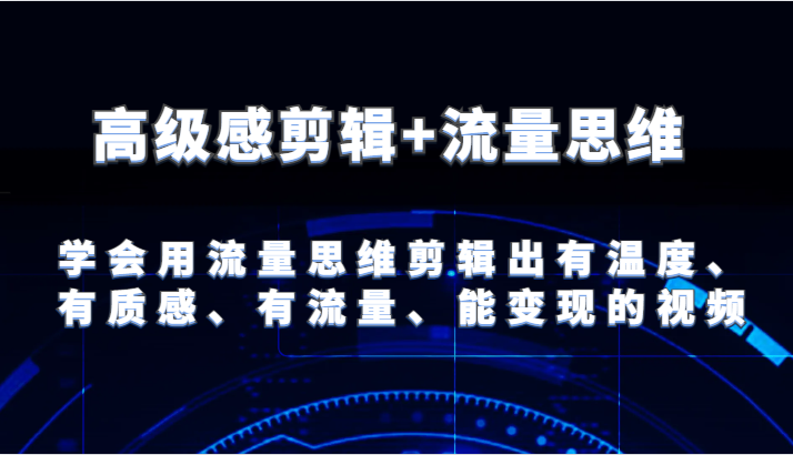 高级感剪辑+流量思维 学会用流量思维剪辑出有温度、有质感、有流量、能变现的视频-云创未来