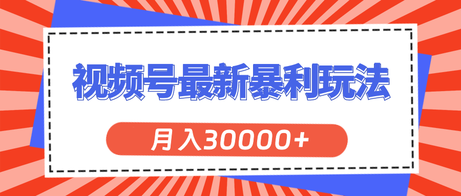 （11588期）视频号最新暴利玩法，轻松月入30000+-云创未来