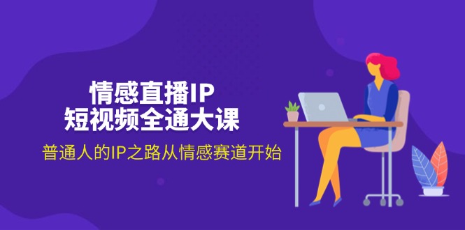（11590期）情感直播IP短视频全通大课，普通人的IP之路从情感赛道开始（18节）-云创未来