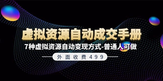 （11607期）外面收费499《虚拟资源自动成交手册》7种虚拟资源自动变现方式-普通人可做-云创未来