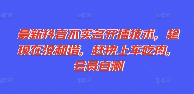 最新抖音不实名开播技术，趁现在没和谐，赶快上车吃肉，会员自测-云创未来