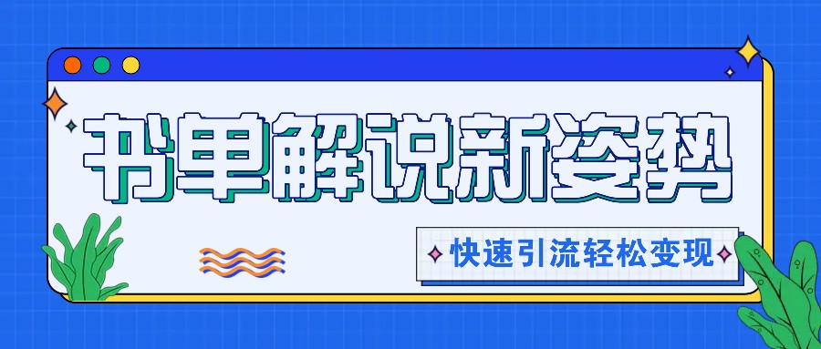 书单解说玩法快速引流，解锁阅读新姿势，原创视频轻松变现！-云创未来