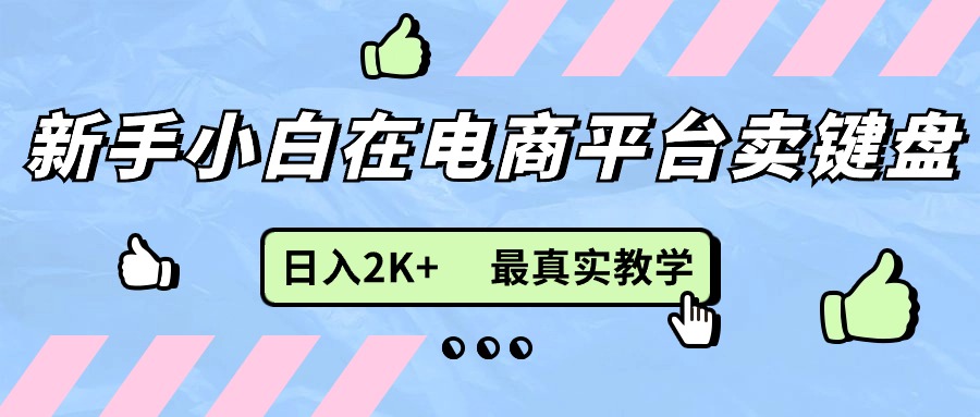 （11610期）新手小白在电商平台卖键盘，日入2K+最真实教学-云创未来