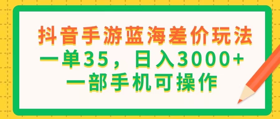 （11609期）抖音手游蓝海差价玩法，一单35，日入3000+，一部手机可操作-云创未来