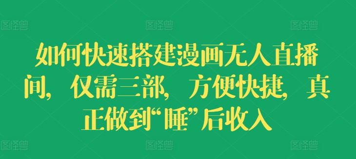 如何快速搭建漫画无人直播间，仅需三部，方便快捷，真正做到“睡”后收入【揭秘】-云创未来