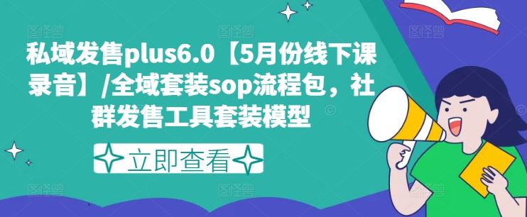 私域发售plus6.0【5月份线下课录音】/全域套装sop流程包，社群发售工具套装模型-云创未来