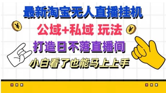 最新淘宝挂机无人直播 公域+私域玩法打造真正的日不落直播间 小白看了也能马上上手【揭秘】-云创未来