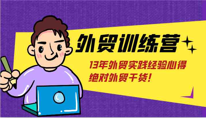 外贸训练营-浅到深，学得超快，拆解外贸的底层逻辑，打破你对外贸的固有认知！-云创未来