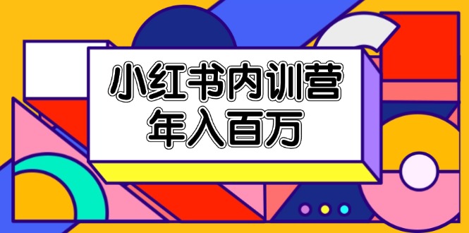 （11621期）小红书内训营，底层逻辑/定位赛道/账号包装/内容策划/爆款创作/年入百万-云创未来